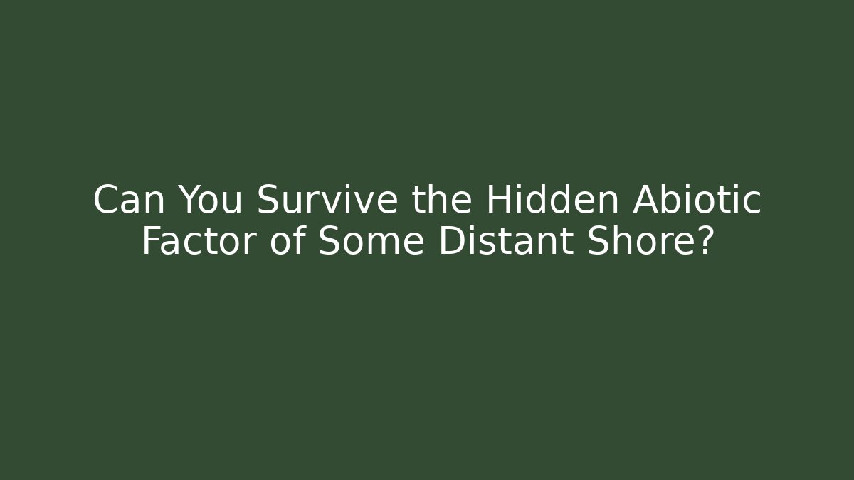Can You Survive the Hidden Abiotic Factor of Some Distant Shore?