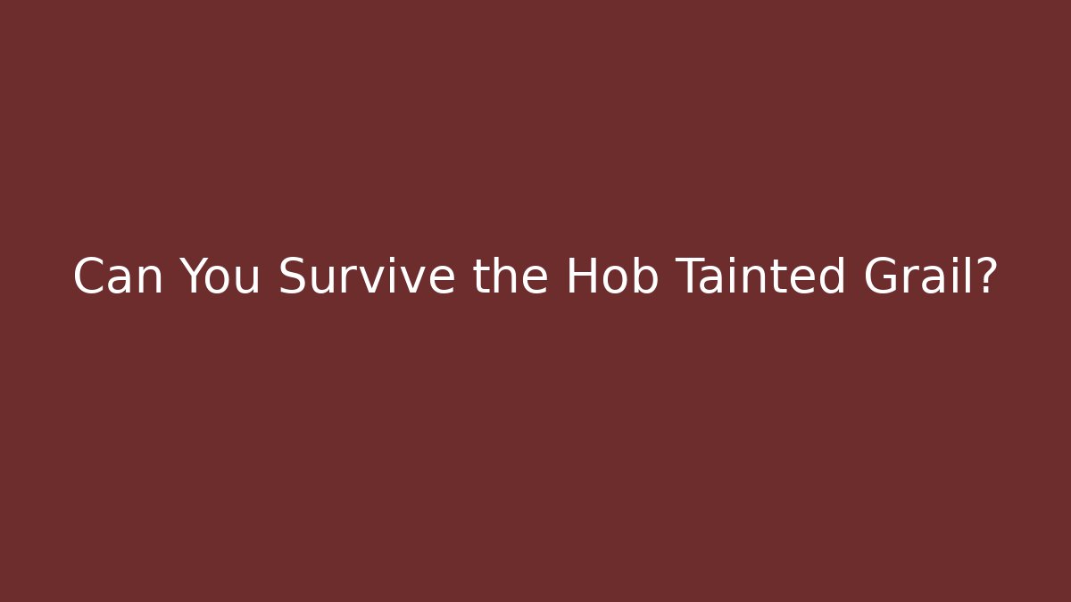 Can You Survive the Hob Tainted Grail?
