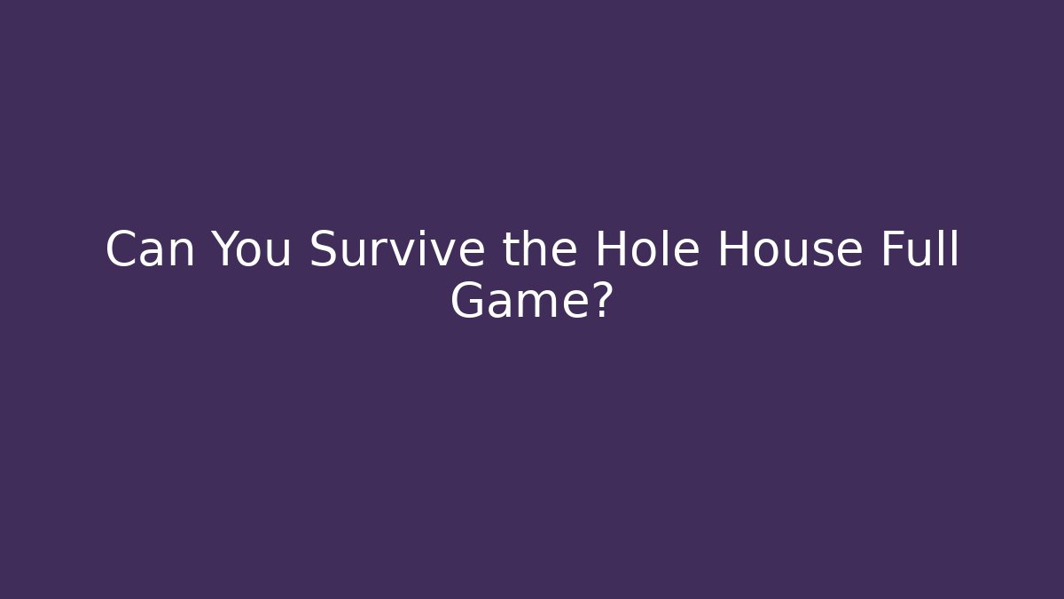 Can You Survive the Hole House Full Game?