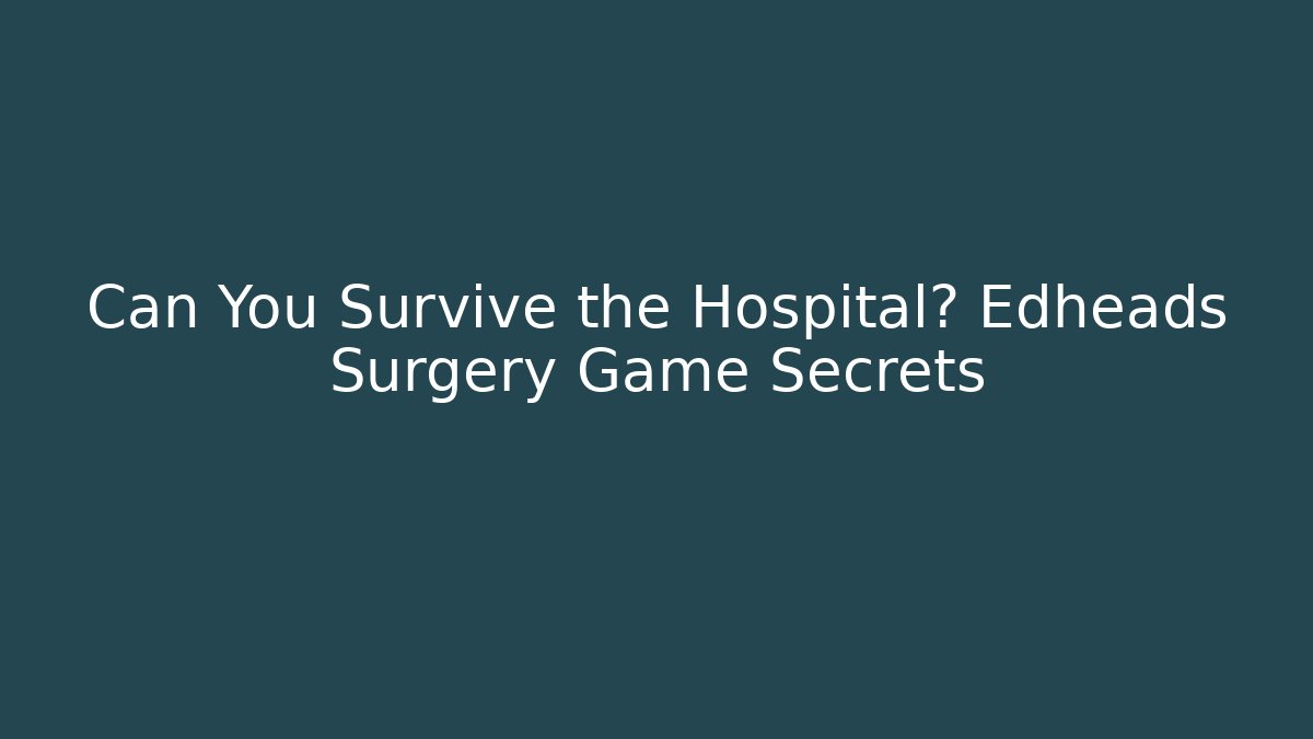 Can You Survive the Hospital? Edheads Surgery Game Secrets