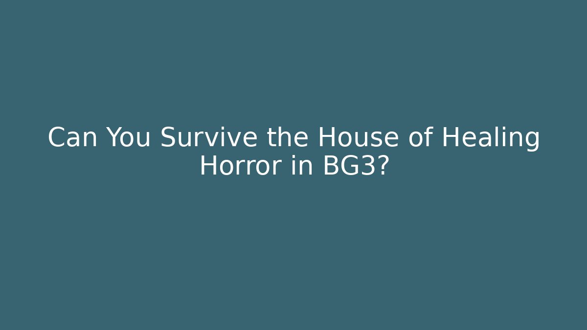 Can You Survive the House of Healing Horror in BG3?