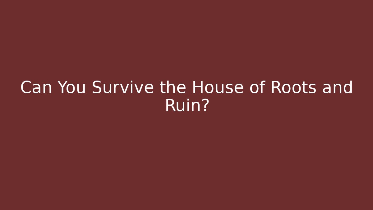 Can You Survive the House of Roots and Ruin?