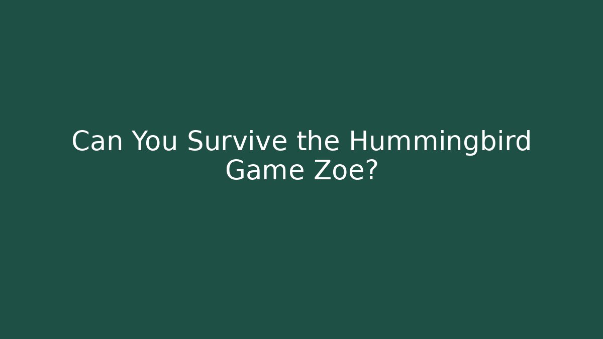 Can You Survive the Hummingbird Game Zoe?