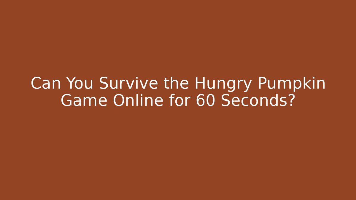 Can You Survive the Hungry Pumpkin Game Online for 60 Seconds?
