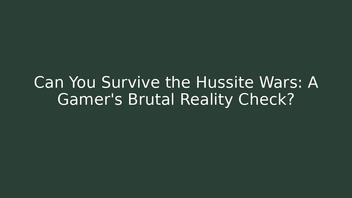 Can You Survive the Hussite Wars: A Gamer's Brutal Reality Check?