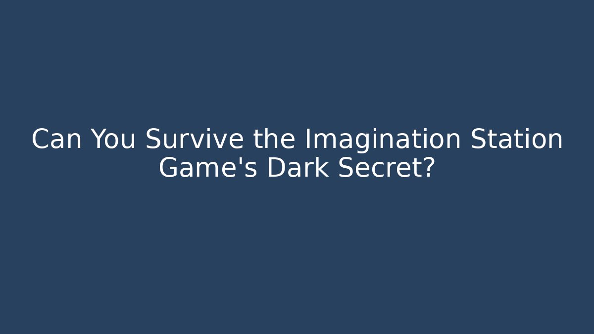 Can You Survive the Imagination Station Game's Dark Secret?