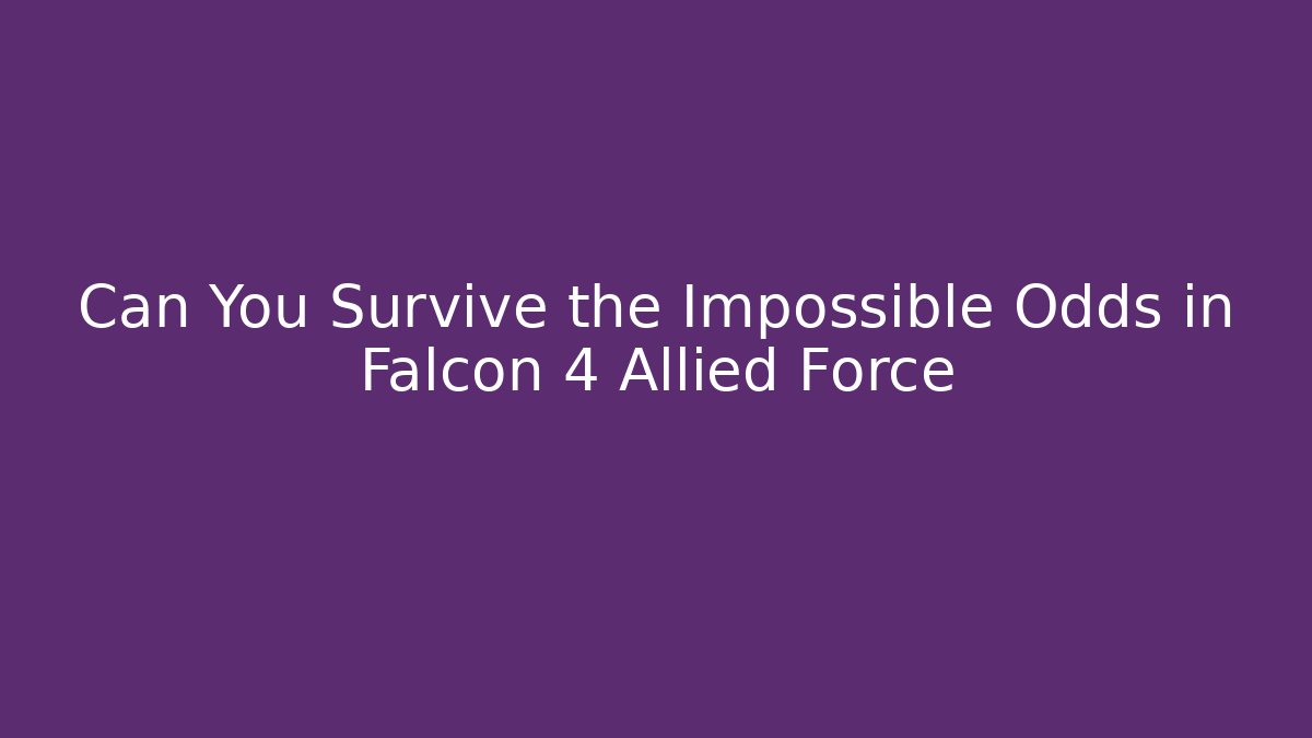 Can You Survive the Impossible Odds in Falcon 4 Allied Force