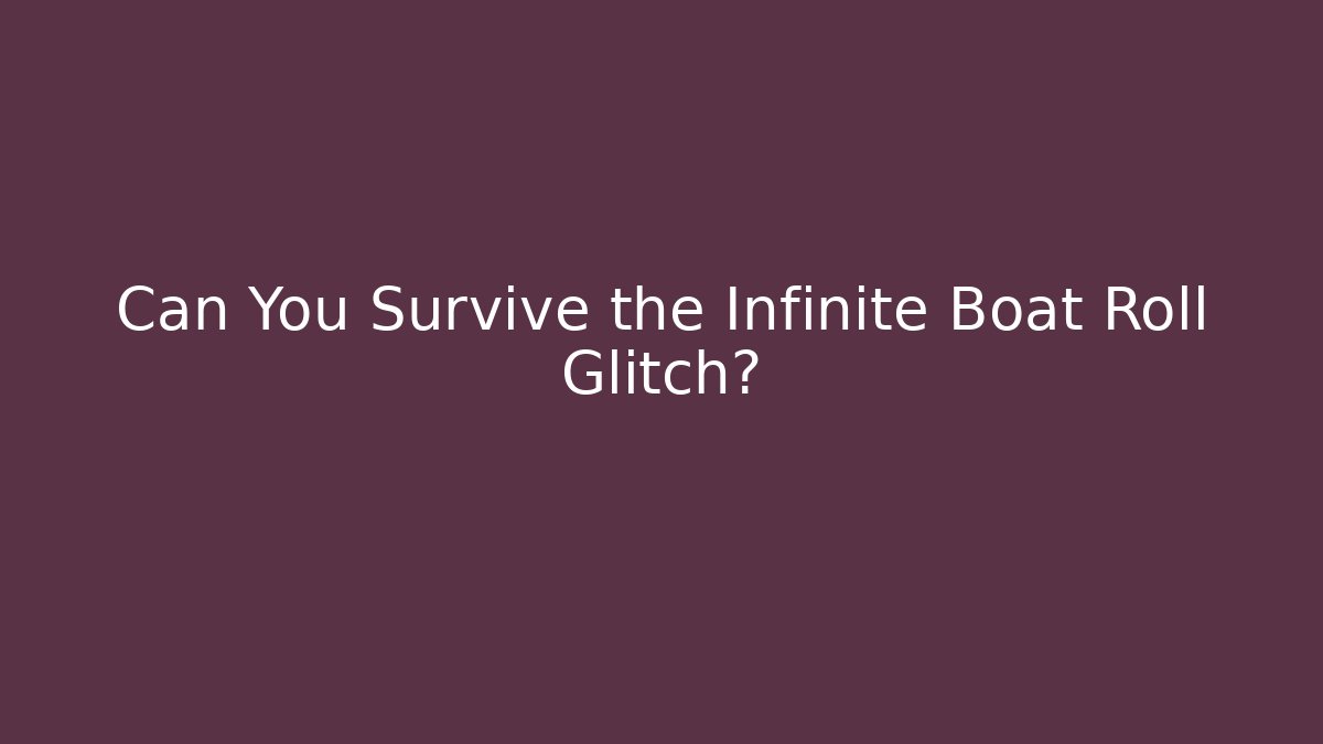 Can You Survive the Infinite Boat Roll Glitch?