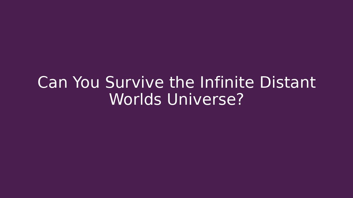 Can You Survive the Infinite Distant Worlds Universe?