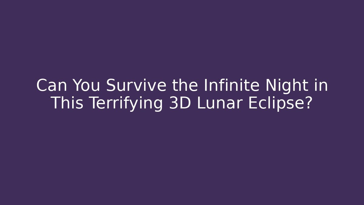 Can You Survive the Infinite Night in This Terrifying 3D Lunar Eclipse?