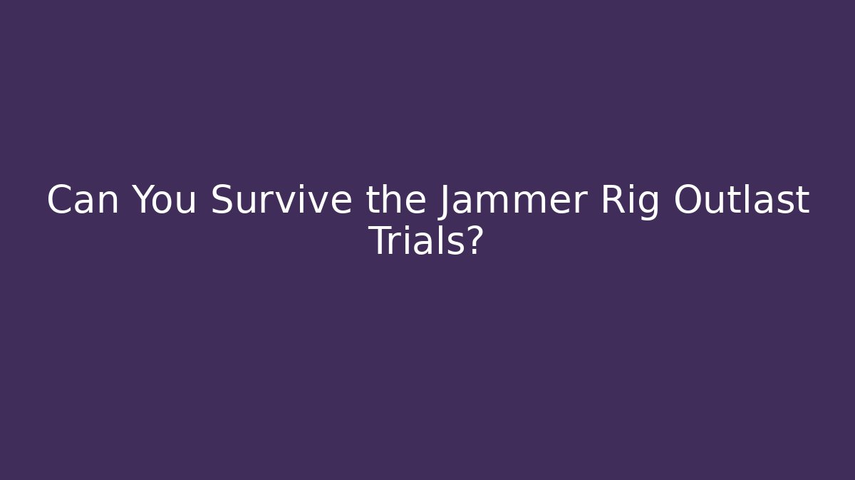 Can You Survive the Jammer Rig Outlast Trials? - Create More Assets