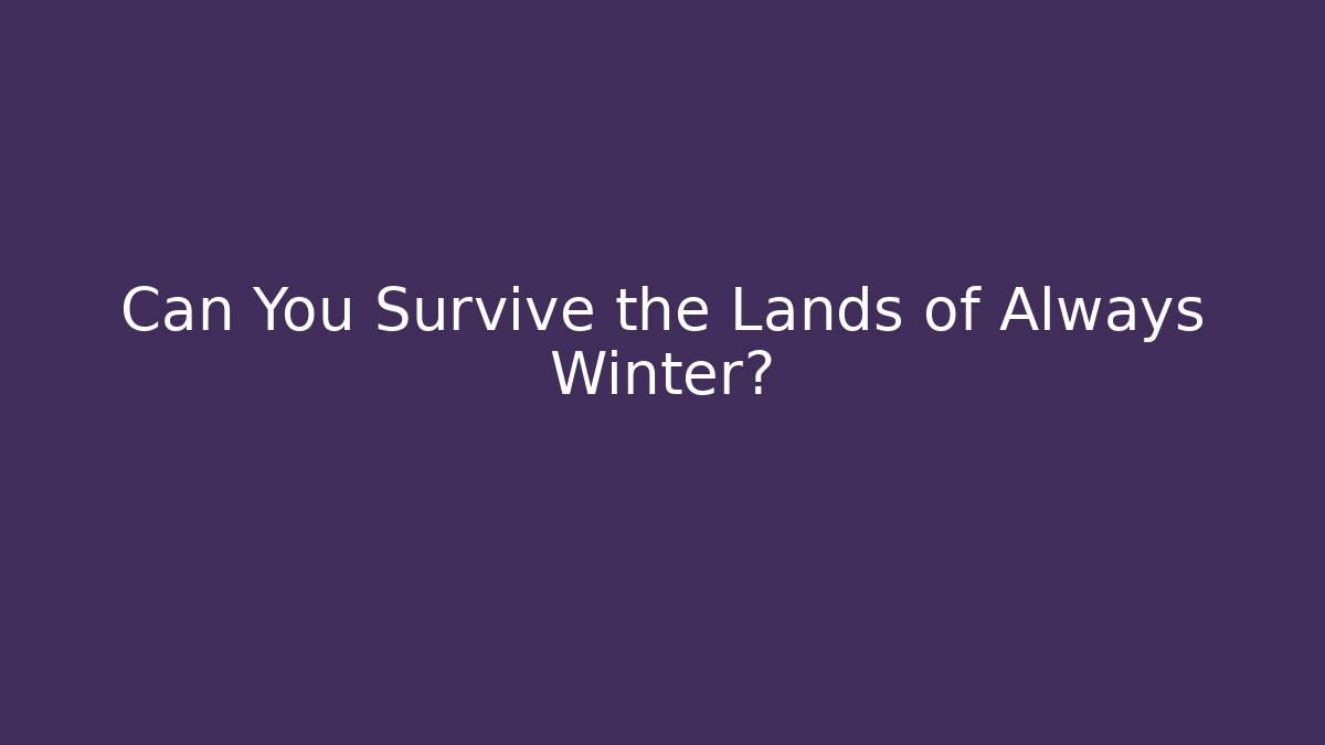 Can You Survive the Lands of Always Winter?