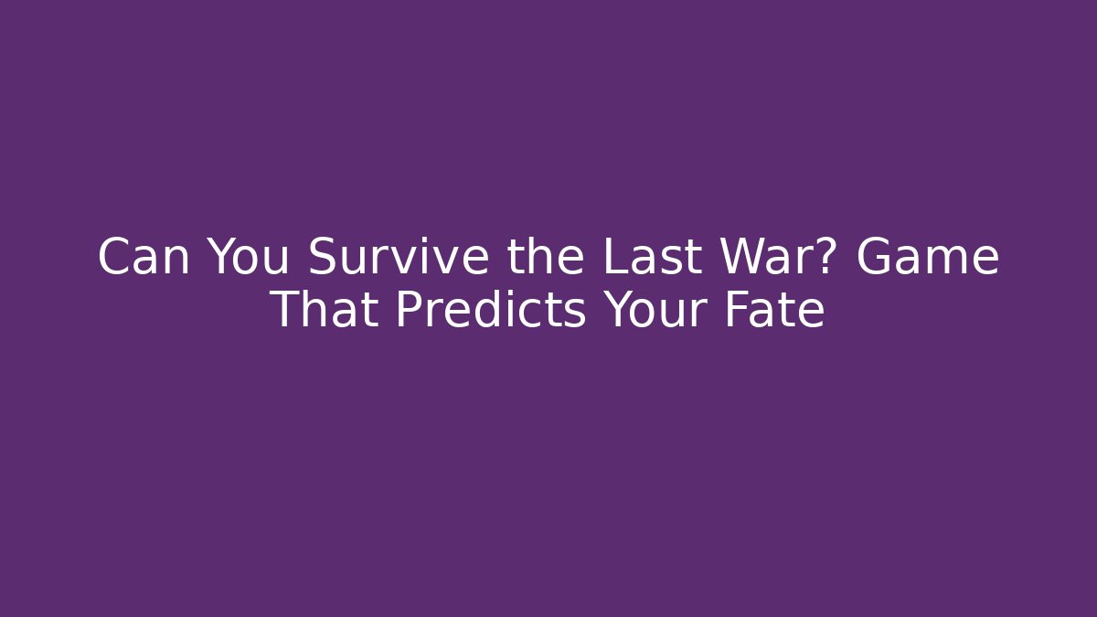 Can You Survive the Last War? Game That Predicts Your Fate