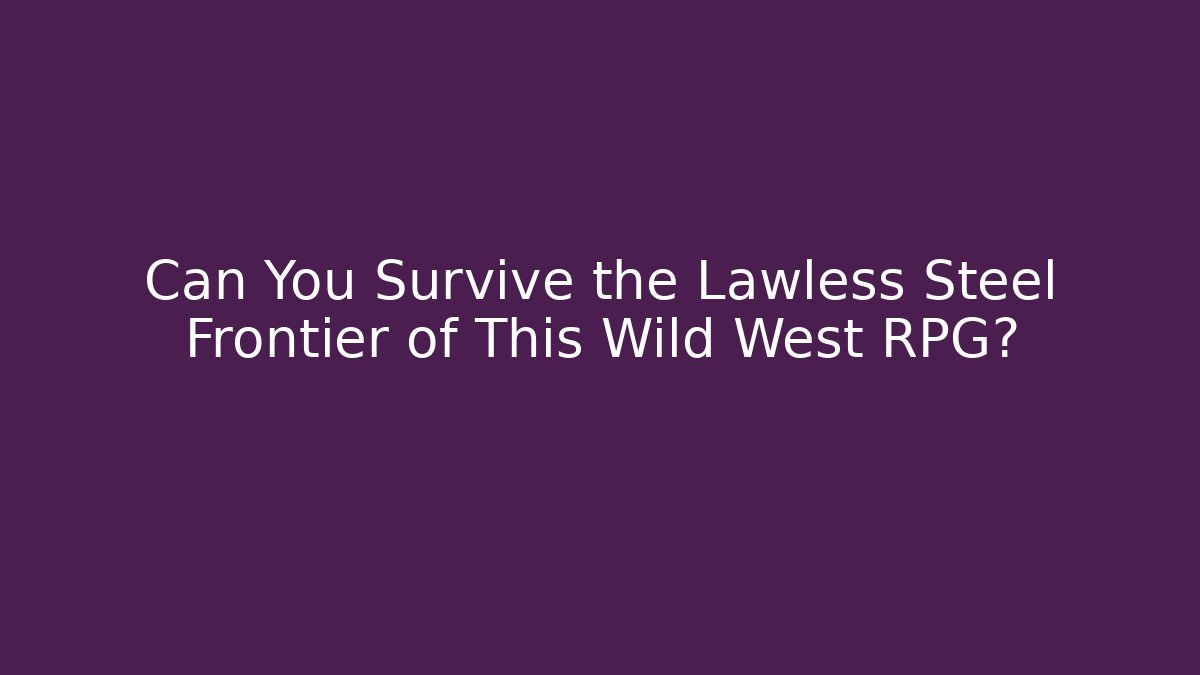 Can You Survive the Lawless Steel Frontier of This Wild West RPG?