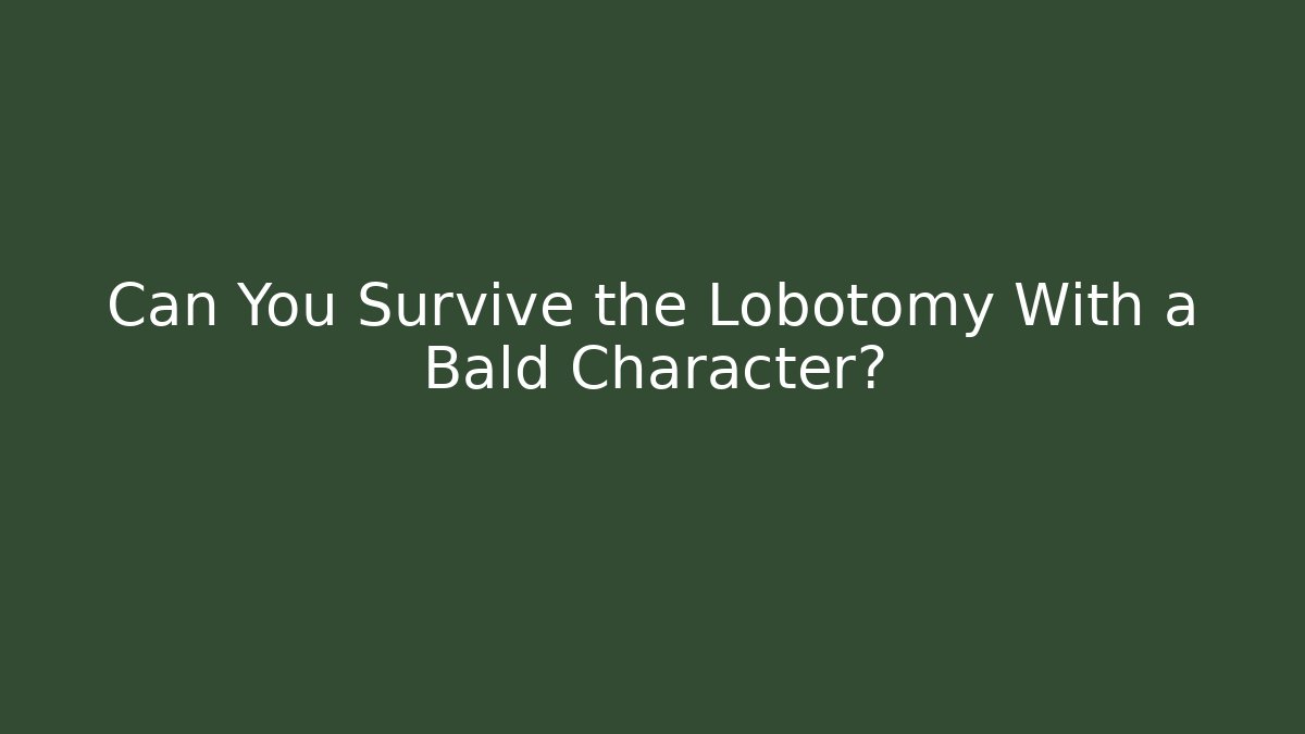 Can You Survive the Lobotomy With a Bald Character?