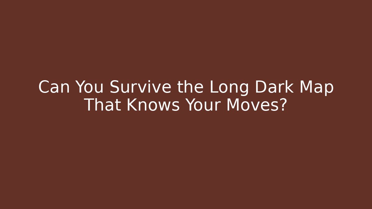 Can You Survive the Long Dark Map That Knows Your Moves?