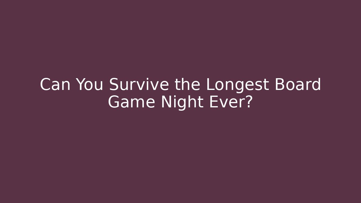 Can You Survive the Longest Board Game Night Ever?