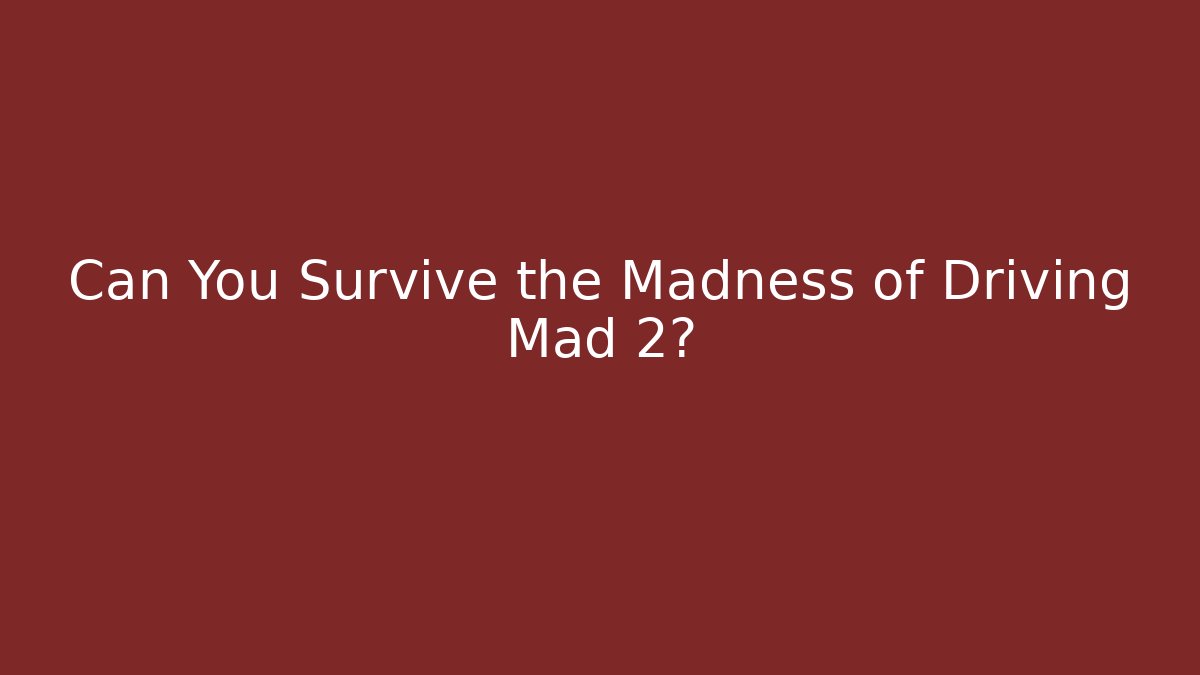 Can You Survive the Madness of Driving Mad 2?