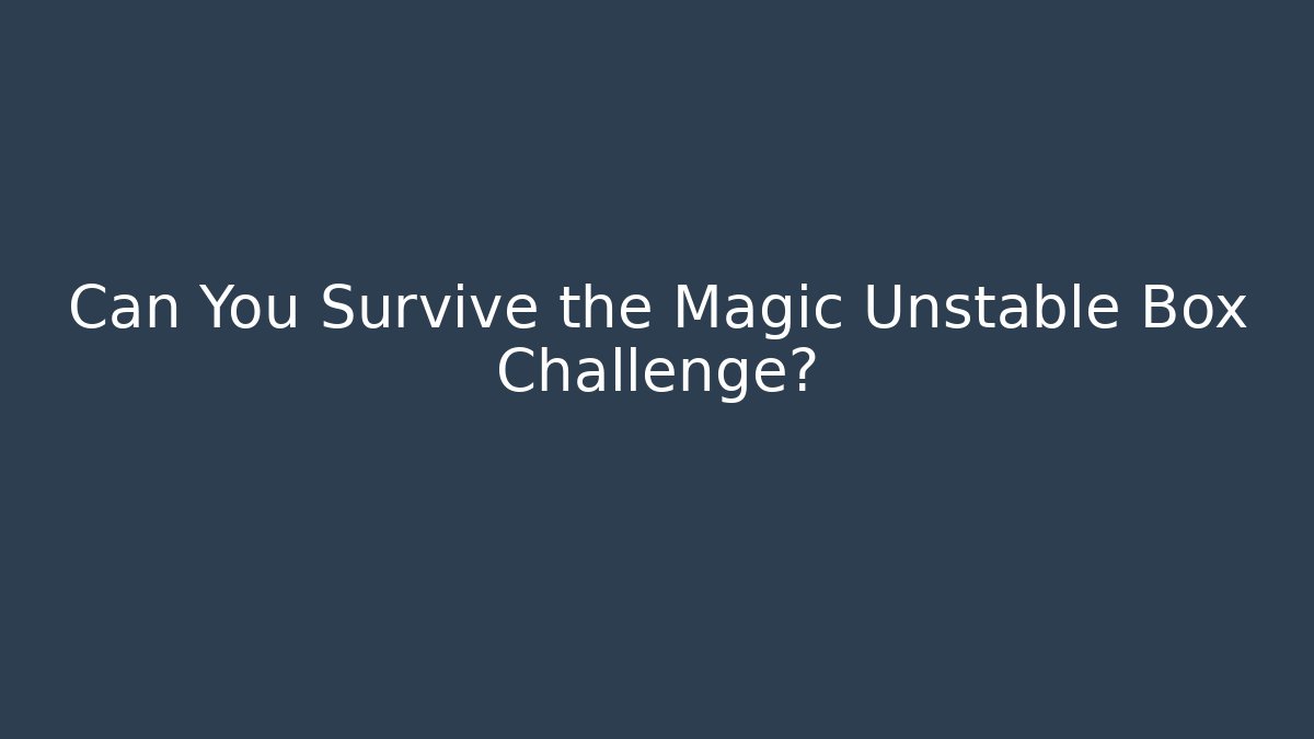 Can You Survive the Magic Unstable Box Challenge?