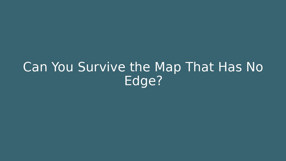 Can You Survive the Map That Has No Edge?