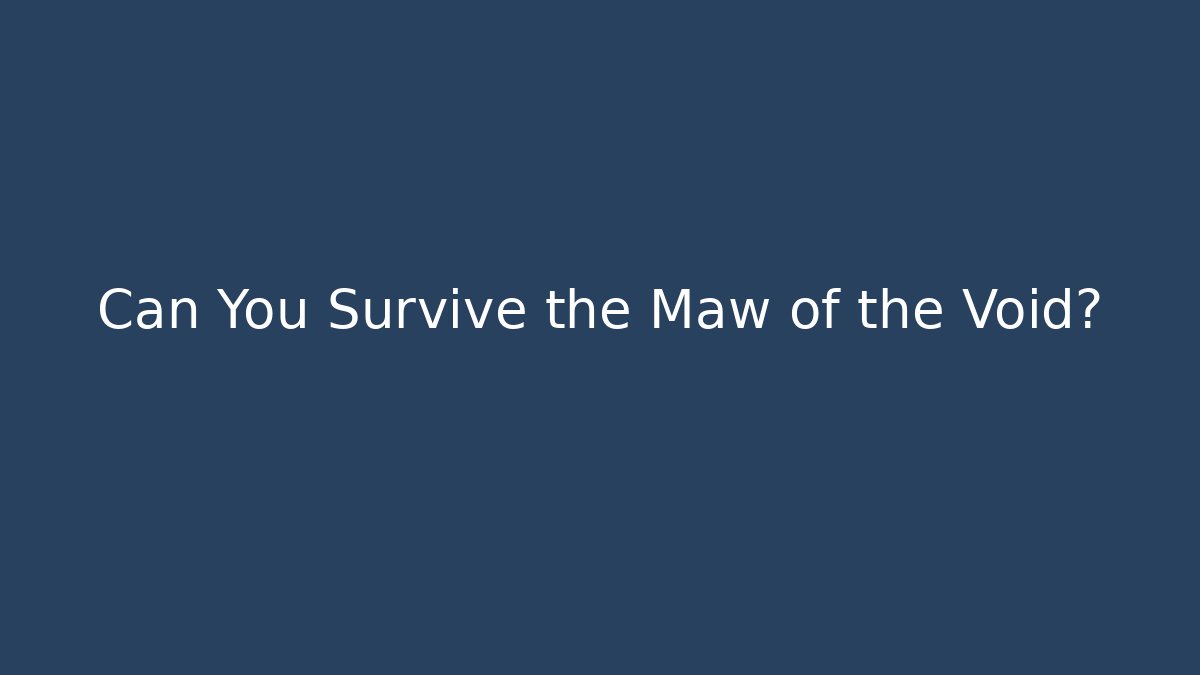Can You Survive the Maw of the Void?