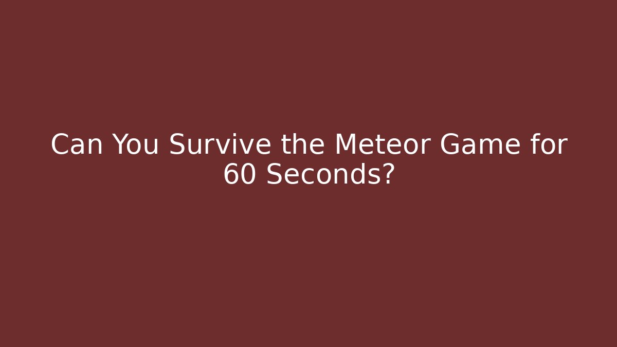 Can You Survive the Meteor Game for 60 Seconds?