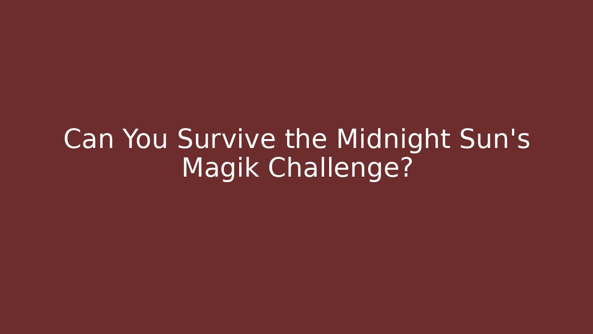 Can You Survive the Midnight Sun's Magik Challenge?