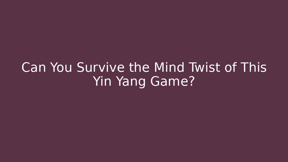 Can You Survive the Mind Twist of This Yin Yang Game?