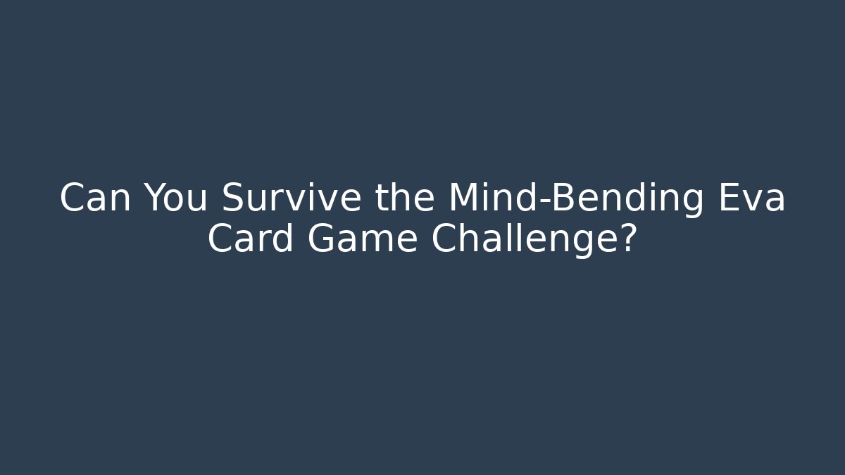 Can You Survive the Mind-Bending Eva Card Game Challenge?