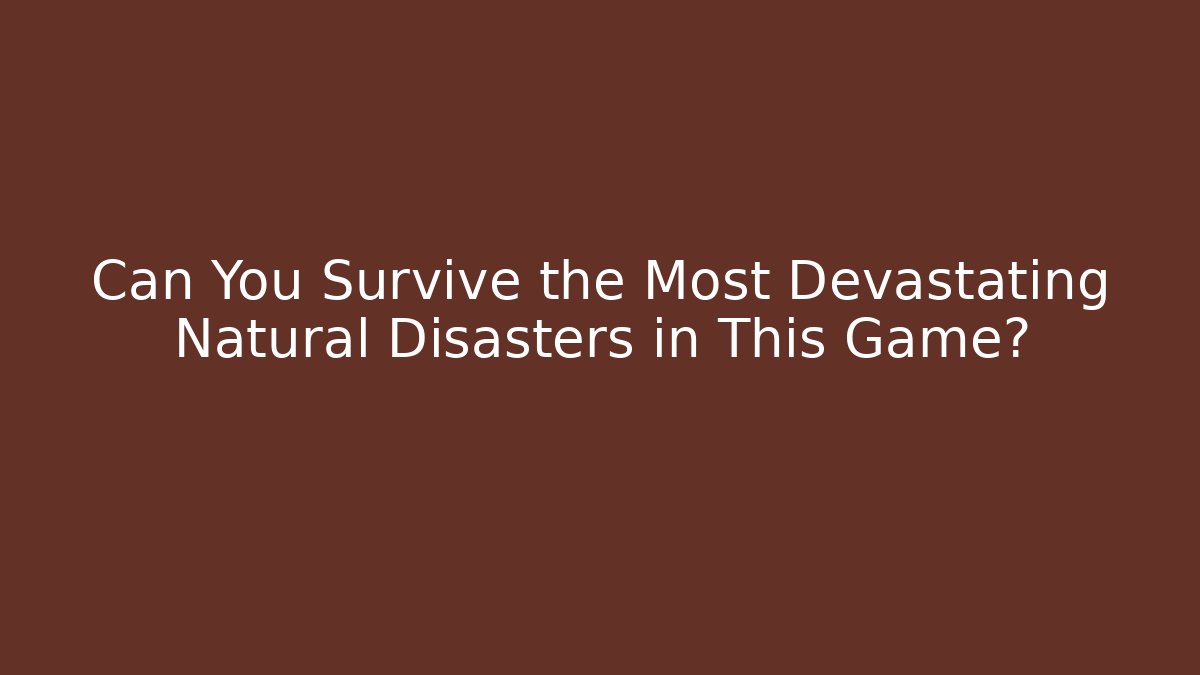 Can You Survive the Most Devastating Natural Disasters in This Game?