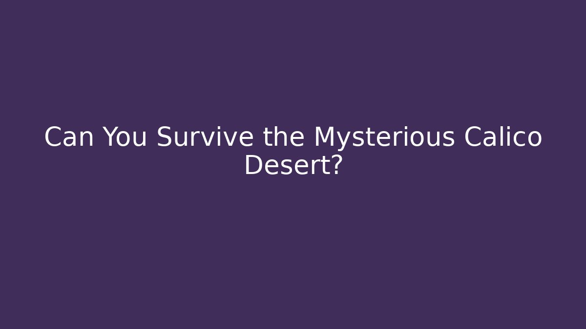 Can You Survive the Mysterious Calico Desert?