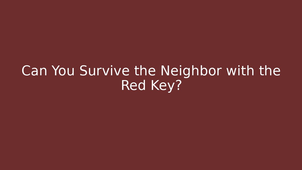 Can You Survive the Neighbor with the Red Key?