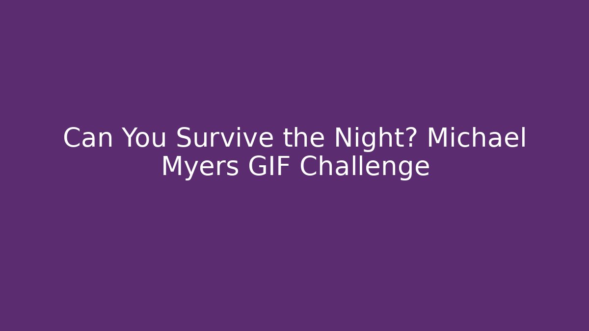 Can You Survive the Night? Michael Myers GIF Challenge