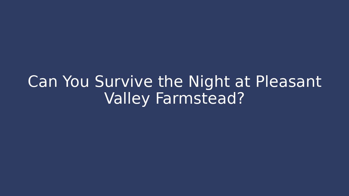 Can You Survive the Night at Pleasant Valley Farmstead?