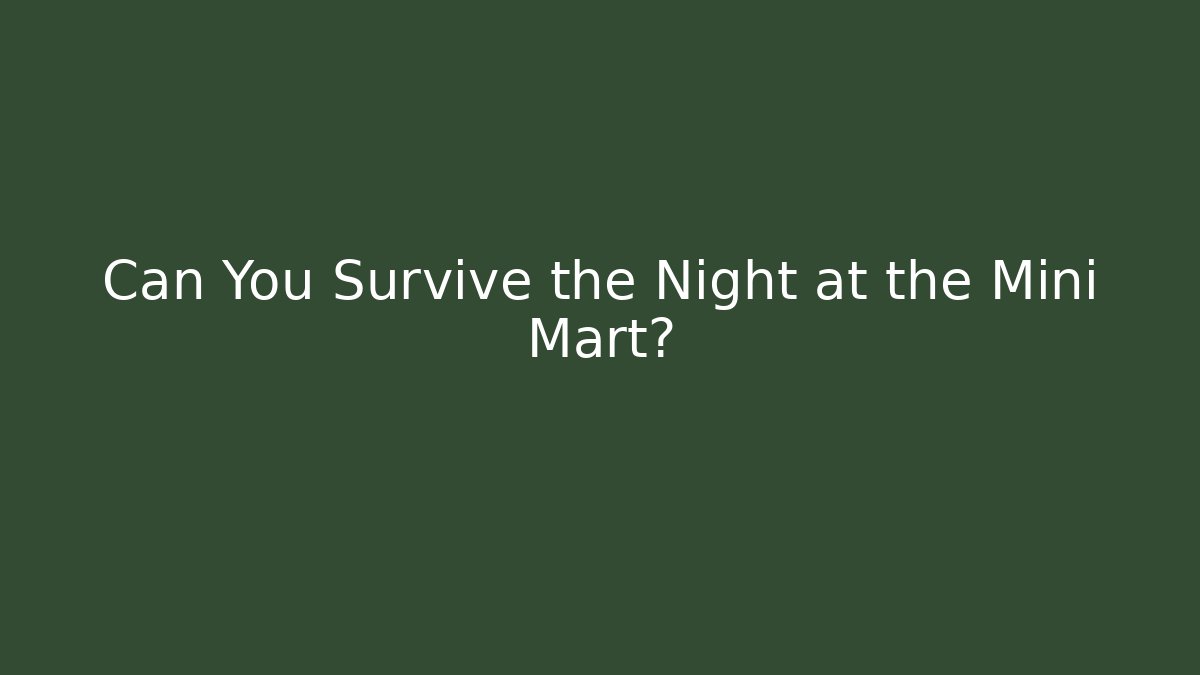 Can You Survive the Night at the Mini Mart?