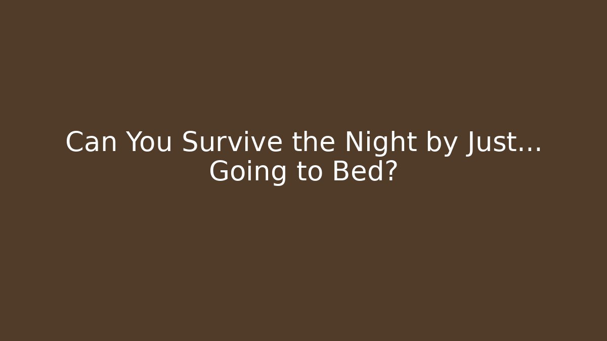 Can You Survive the Night by Just… Going to Bed?