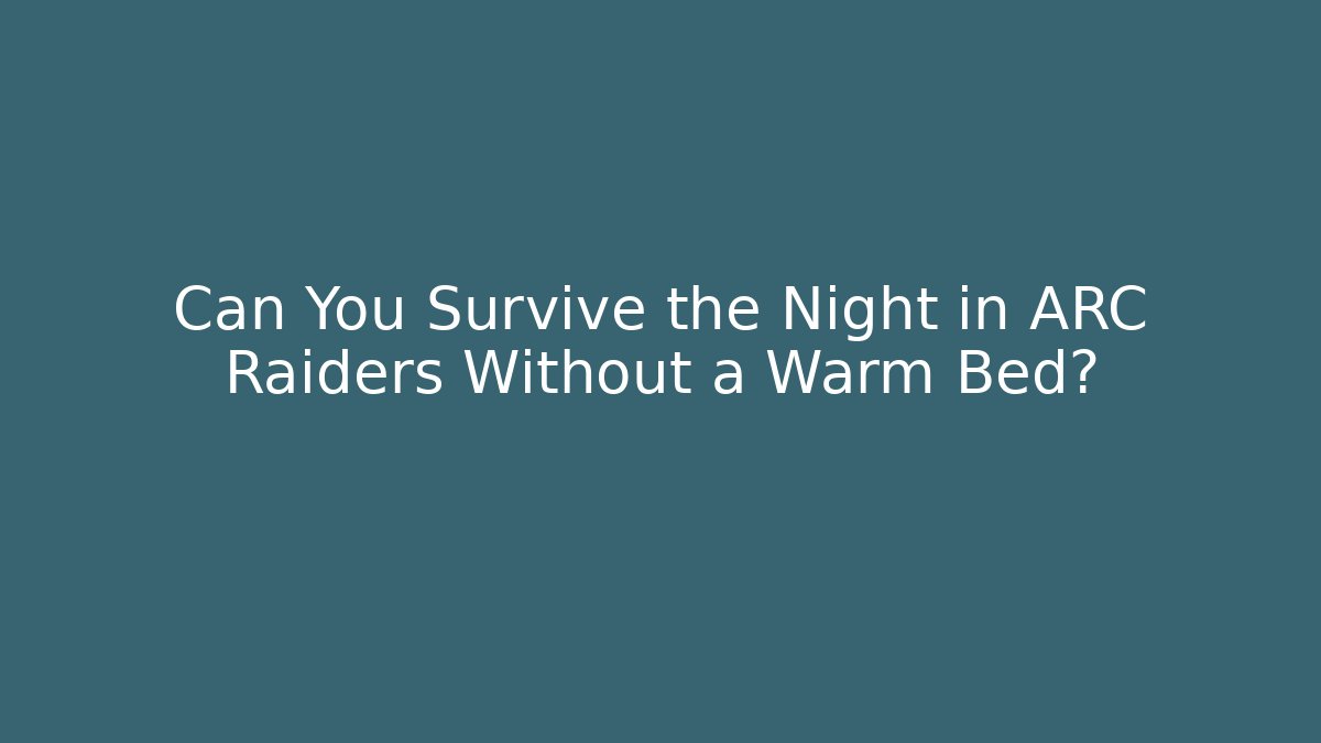 Can You Survive the Night in ARC Raiders Without a Warm Bed?