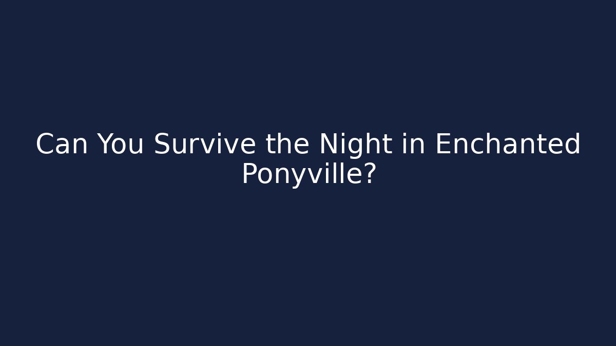 Can You Survive the Night in Enchanted Ponyville?