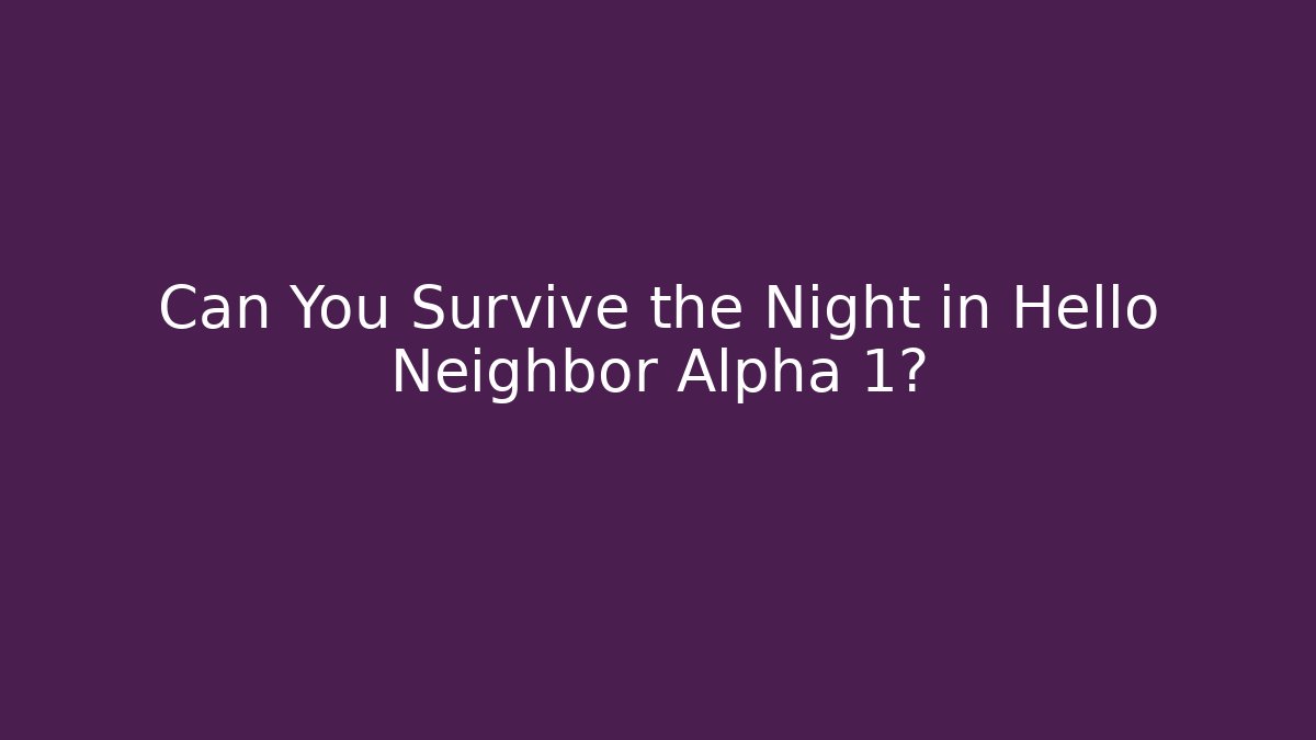 Can You Survive the Night in Hello Neighbor Alpha 1?