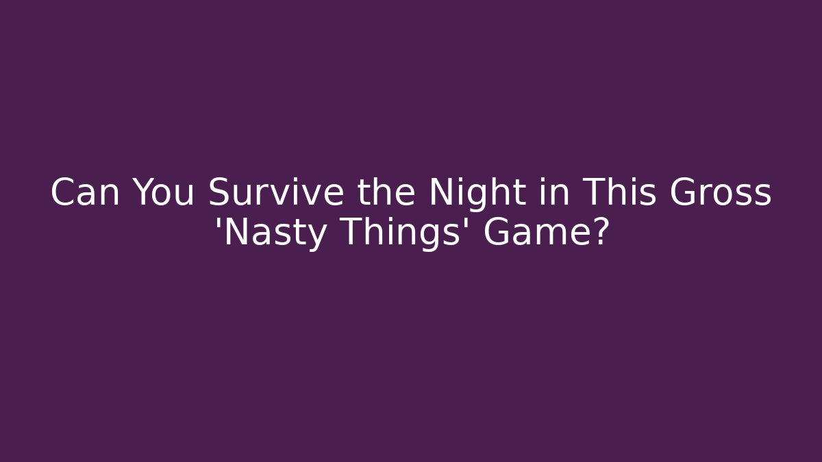 Can You Survive the Night in This Gross 'Nasty Things' Game?