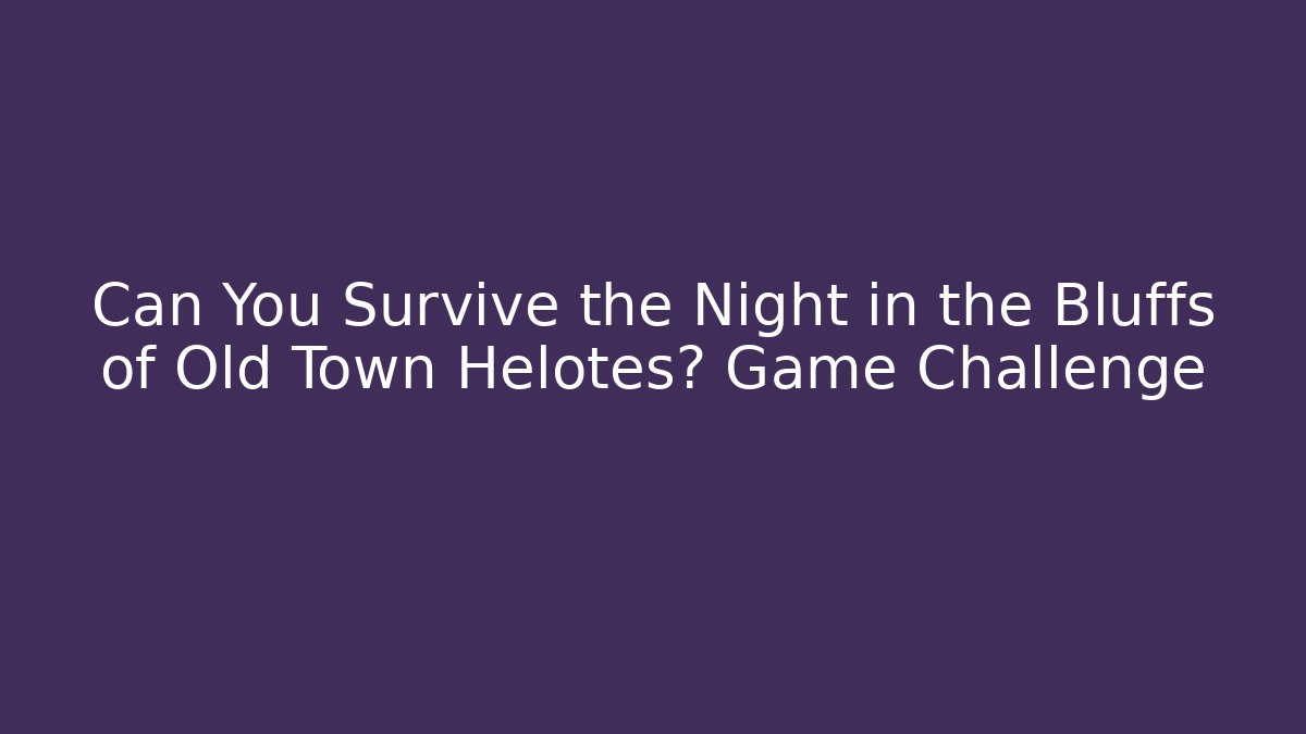 Can You Survive the Night in the Bluffs of Old Town Helotes? Game Challenge