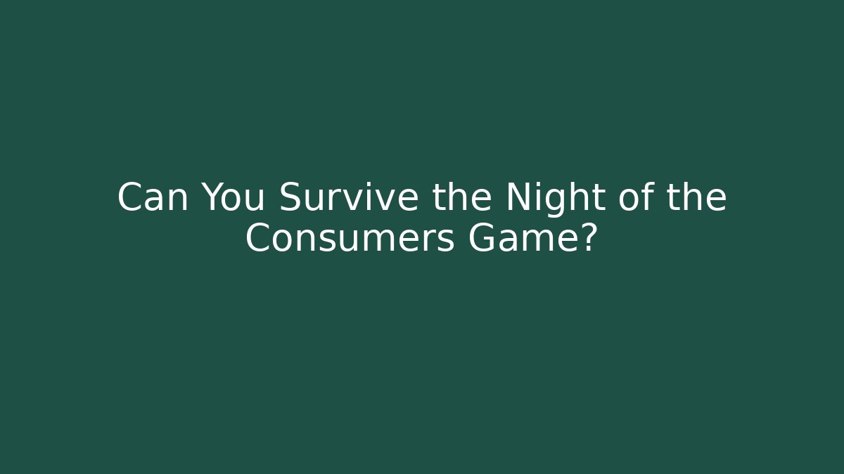 Can You Survive the Night of the Consumers Game?