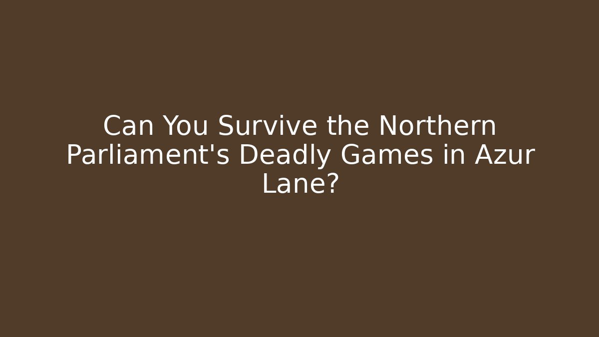 Can You Survive the Northern Parliament's Deadly Games in Azur Lane?