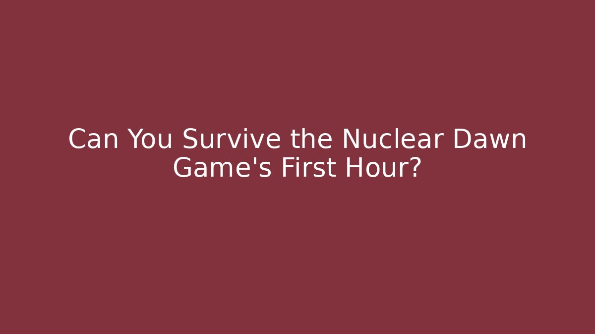 Can You Survive the Nuclear Dawn Game's First Hour?