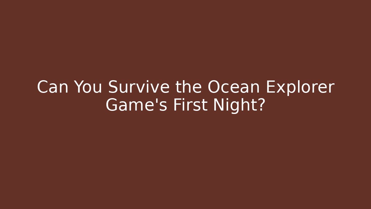 Can You Survive the Ocean Explorer Game's First Night?