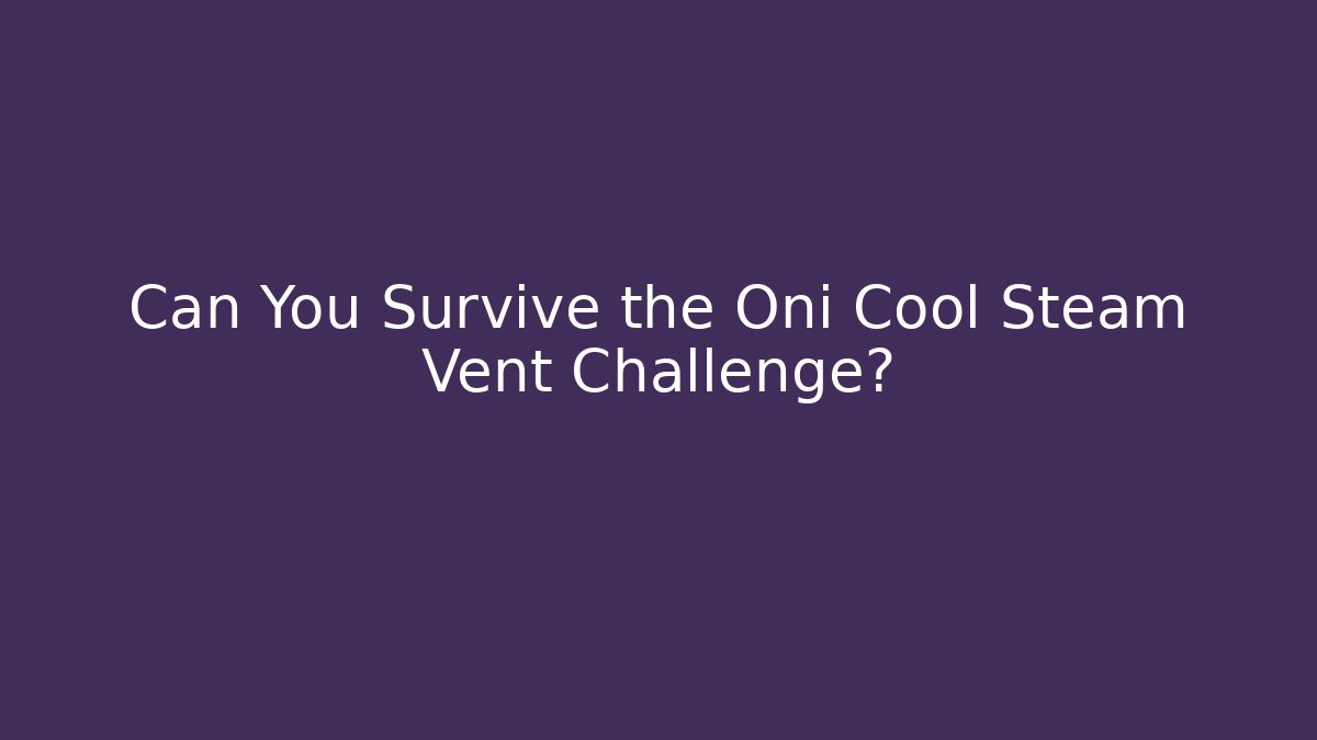 Can You Survive the Oni Cool Steam Vent Challenge?