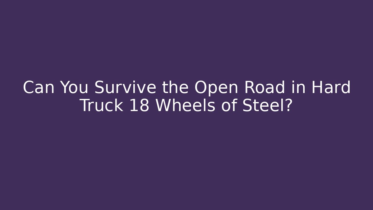 Can You Survive the Open Road in Hard Truck 18 Wheels of Steel?