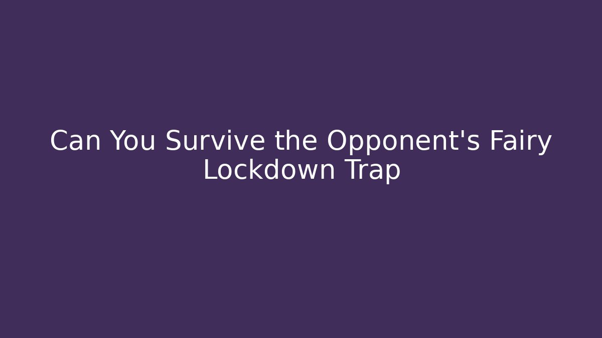Can You Survive the Opponent’s Fairy Lockdown Trap