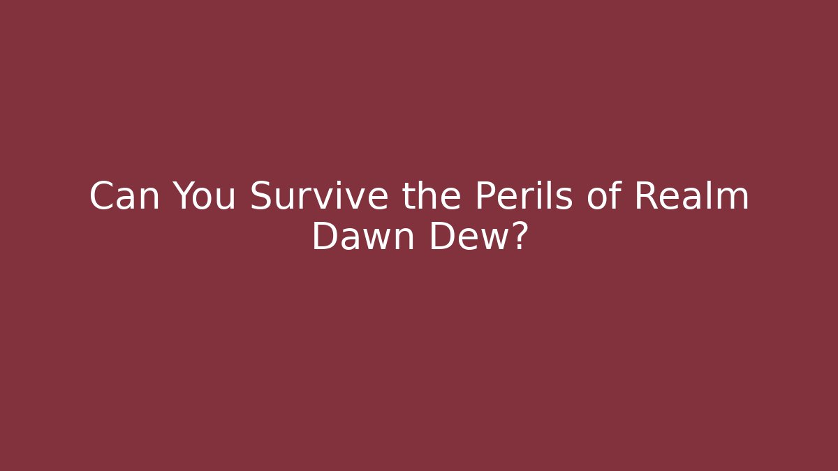Can You Survive the Perils of Realm Dawn Dew?