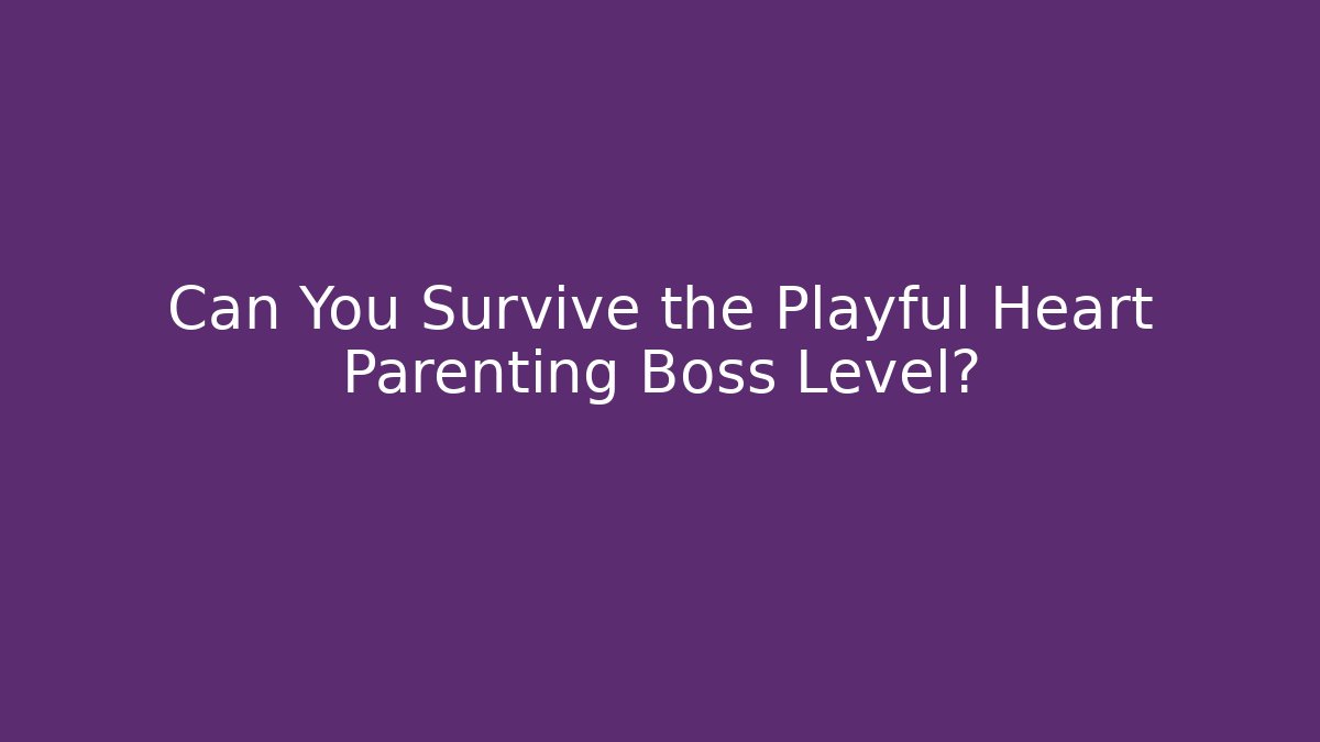 Can You Survive the Playful Heart Parenting Boss Level?